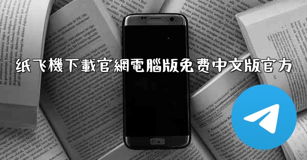 <b>纸飞機下載官網電腦版免费中文版官方</b>