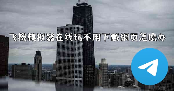 飞機模拟器在线玩不用下載網页怎麼办