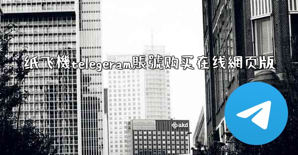 纸飞機telegeram賬號购买在线網页版