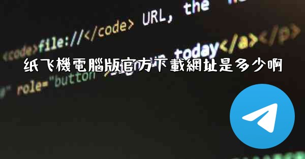 纸飞機電腦版官方下載網址是多少啊