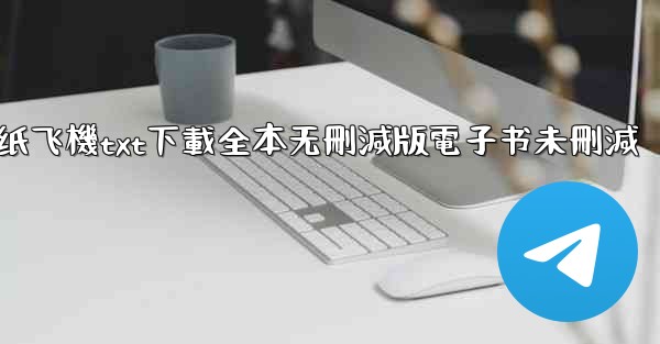 <b>纸飞機txt下載全本无刪減版電子书未刪減</b>