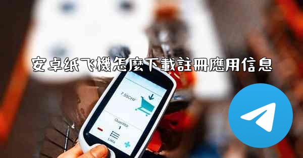 安卓纸飞機怎麼下載註冊應用信息