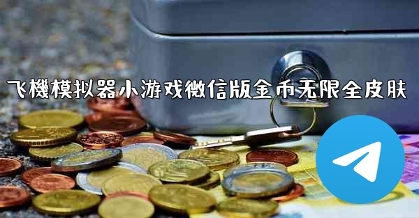 飞機模拟器小游戏微信版金币无限全皮肤
