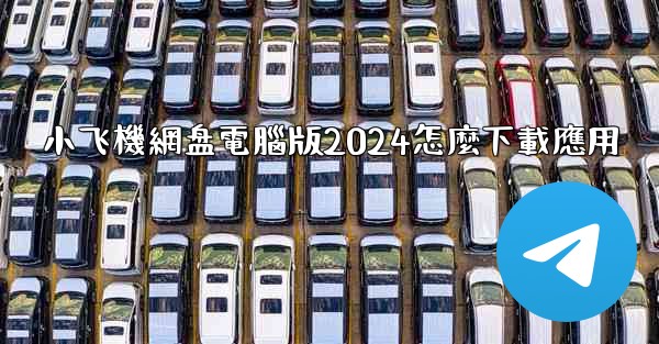 小飞機網盘電腦版2024怎麼下載應用