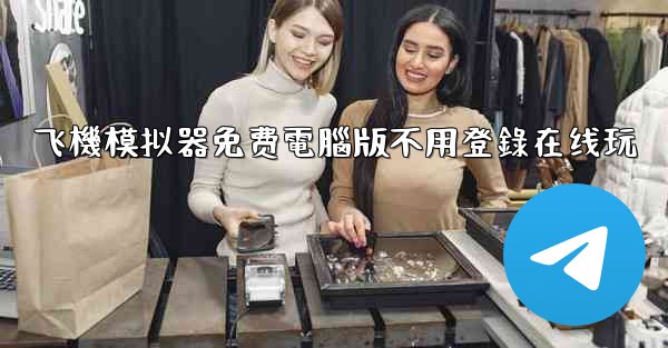 飞機模拟器免费電腦版不用登錄在线玩