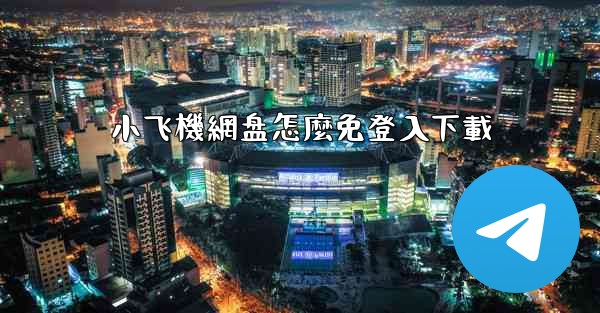 小飞機網盘怎麼免登入下載