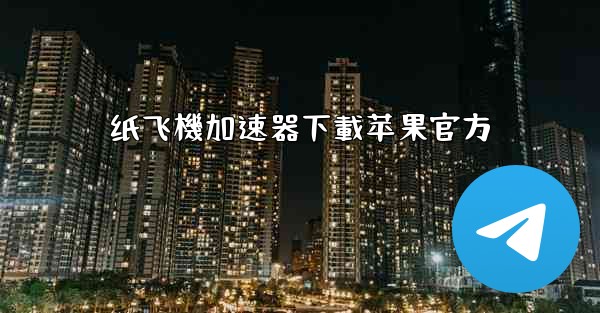 纸飞機加速器下載苹果官方