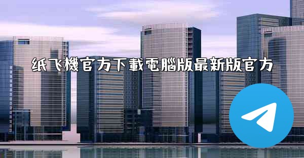 纸飞機官方下載電腦版最新版官方