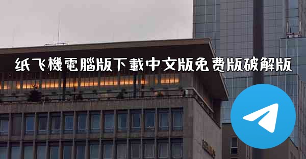 纸飞機電腦版下載中文版免费版破解版