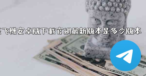 纸飞機安卓版下載官網最新版本是多少版本