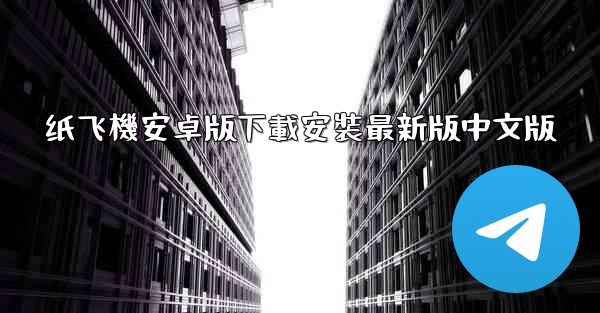 <b>纸飞機安卓版下載安裝最新版中文版</b>