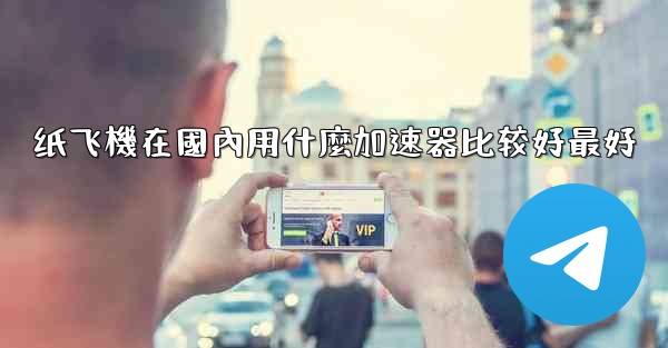 纸飞機在國內用什麼加速器比较好最好