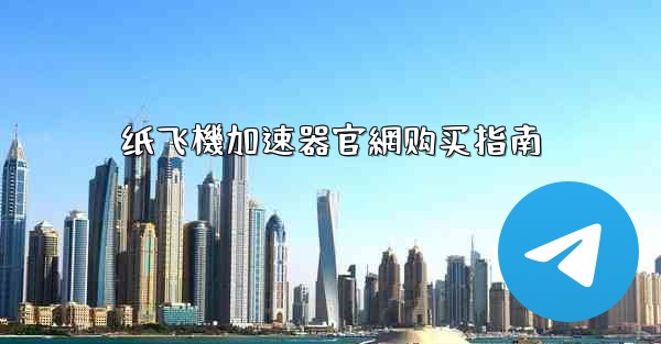 <b>纸飞機加速器官網购买指南</b>