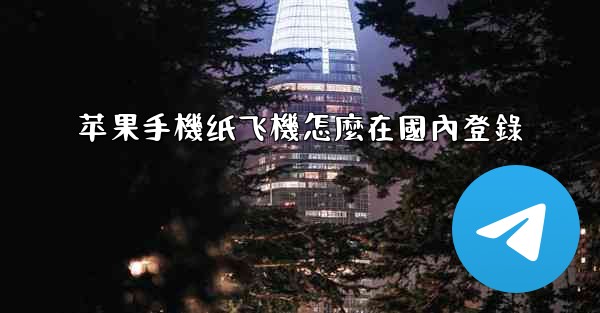 苹果手機纸飞機怎麼在國內登錄