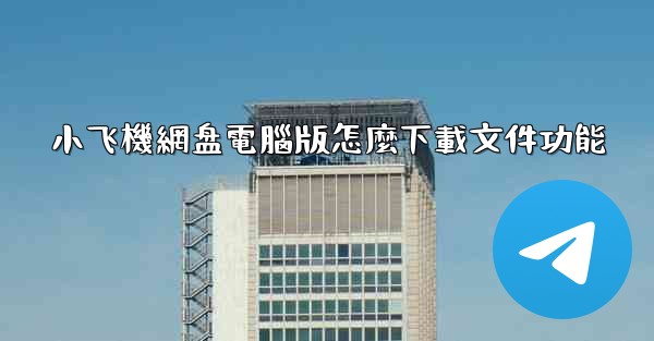 <b>小飞機網盘電腦版怎麼下載文件功能</b>