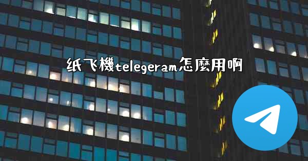 纸飞機telegeram怎麼用啊