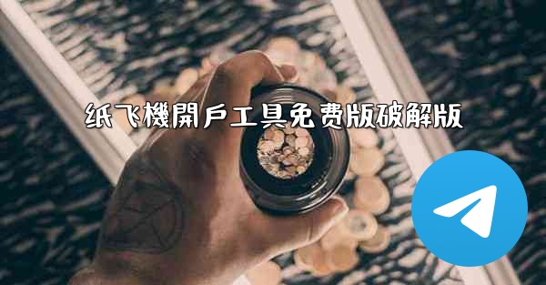 纸飞機開戶工具免费版破解版