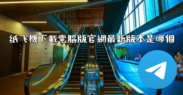 <b>纸飞機下載電腦版官網最新版本是哪個</b>