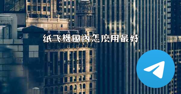 纸飞機國內怎麼用最好