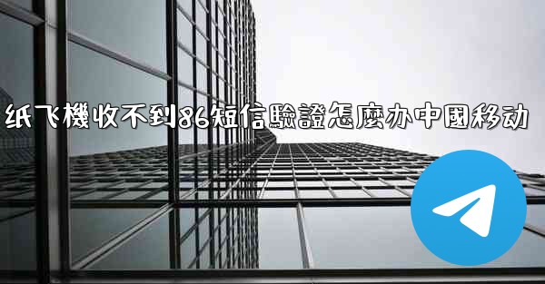 <b>纸飞機收不到86短信驗證怎麼办中國移动</b>