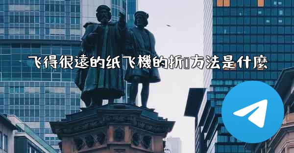 飞得很遠的纸飞機的折叠方法是什麼