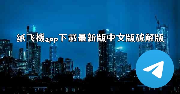 <b>纸飞機app下載最新版中文版破解版</b>