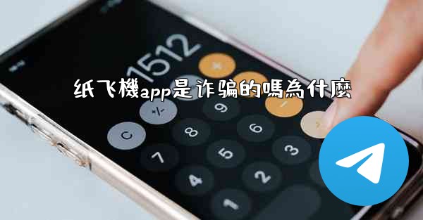纸飞機app是诈骗的嗎為什麼