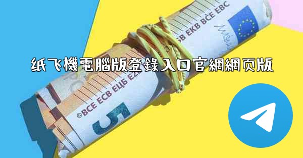 纸飞機電腦版登錄入口官網網页版