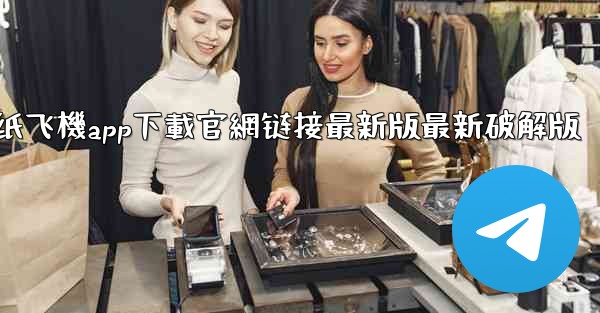 纸飞機app下載官網链接最新版最新破解版