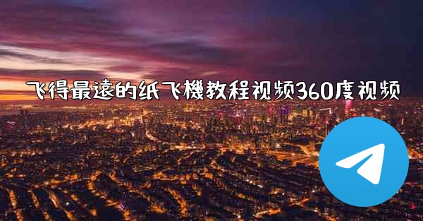 飞得最遠的纸飞機教程视频360度视频