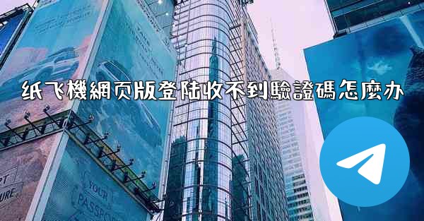 <b>纸飞機網页版登陆收不到驗證碼怎麼办</b>