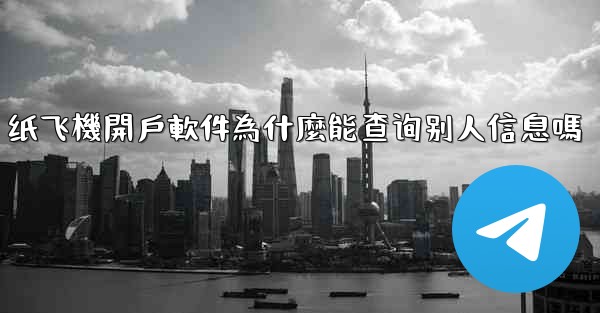 纸飞機開戶軟件為什麼能查询别人信息嗎