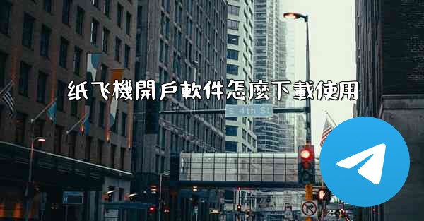 纸飞機開戶軟件怎麼下載使用