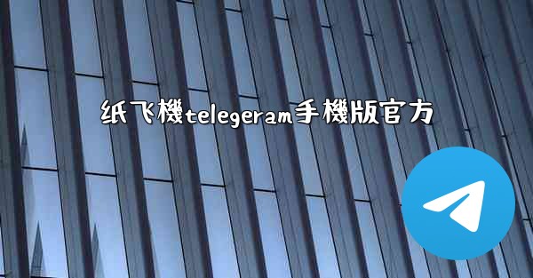 纸飞機telegeram手機版官方