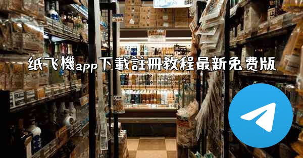 纸飞機app下載註冊教程最新免费版