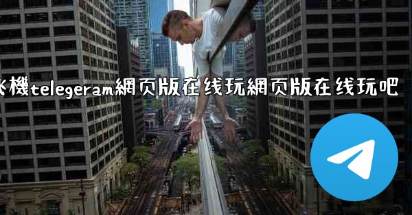 纸飞機telegeram網页版在线玩網页版在线玩吧