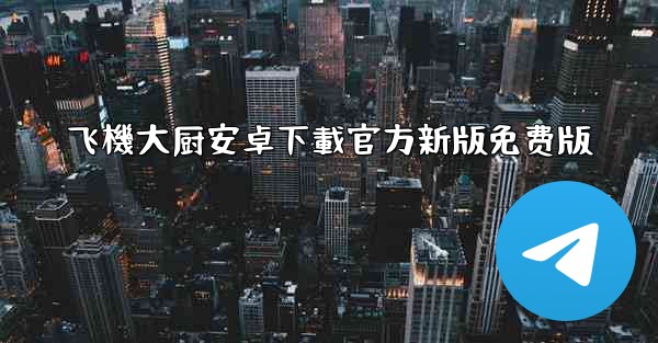 飞機大厨安卓下載官方新版免费版