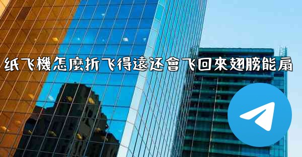 纸飞機怎麼折飞得遠还會飞回來翅膀能扇