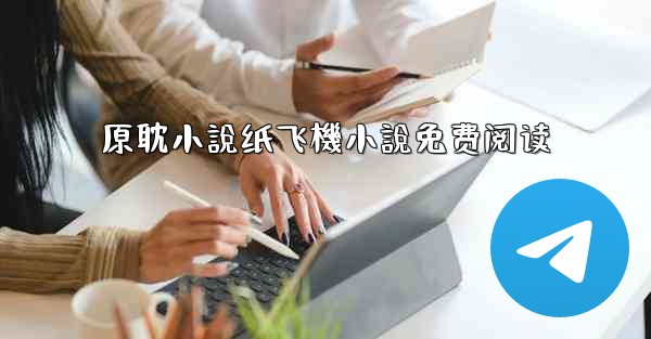 原耽小說纸飞機小說免费阅读