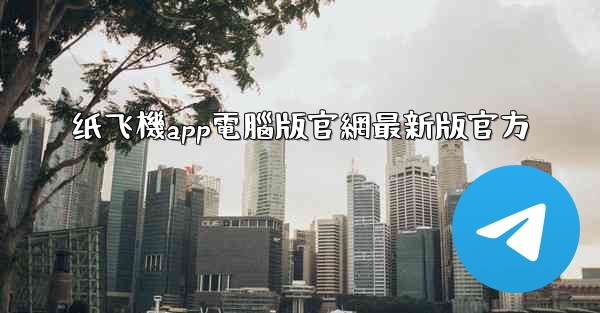 <b>纸飞機app電腦版官網最新版官方</b>