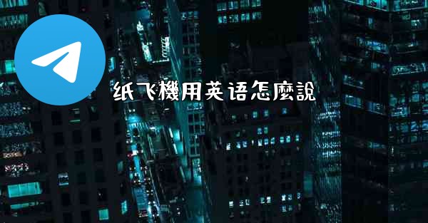 <b>纸飞機用英语怎麼說</b>