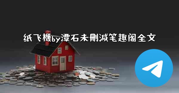 纸飞機by潭石未刪減笔趣阁全文