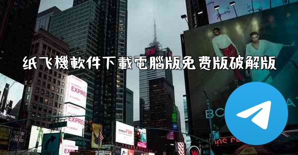纸飞機軟件下載電腦版免费版破解版