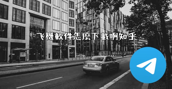 <b>飞機軟件怎麼下載啊知乎</b>