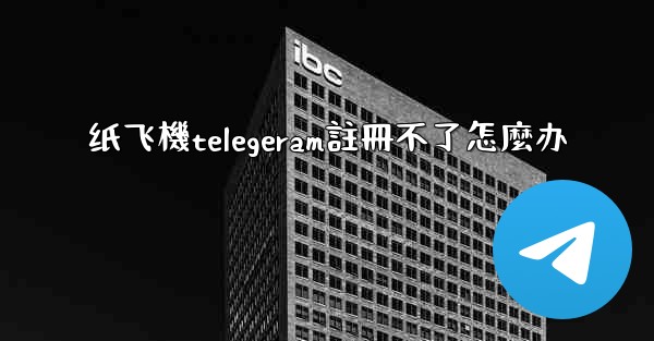 纸飞機telegeram註冊不了怎麼办