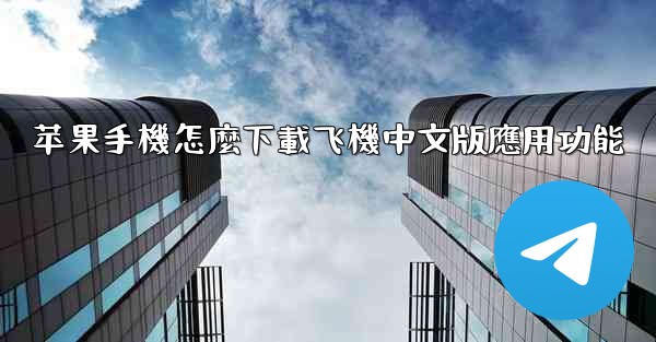 <b>苹果手機怎麼下載飞機中文版應用功能</b>