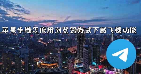 苹果手機怎麼用浏览器方式下載飞機功能