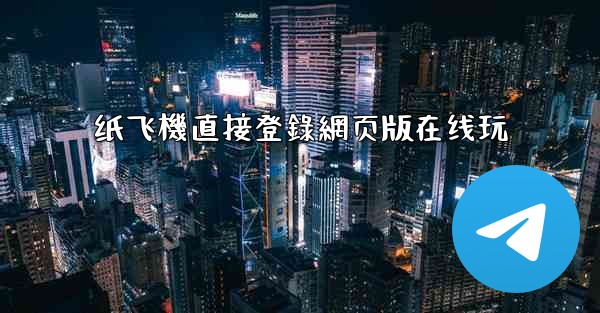 纸飞機直接登錄網页版在线玩