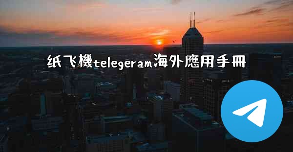 纸飞機telegeram海外應用手冊