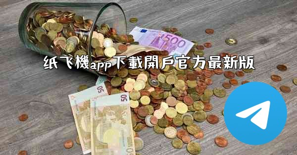 纸飞機app下載開戶官方最新版